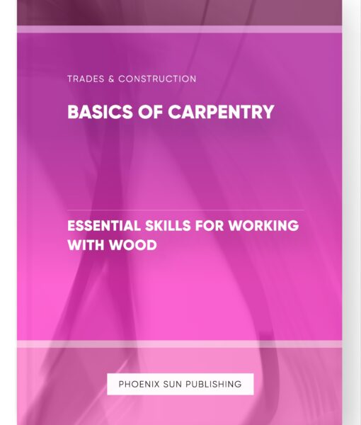 Basics of Carpentry – Essential Skills for Working with Wood