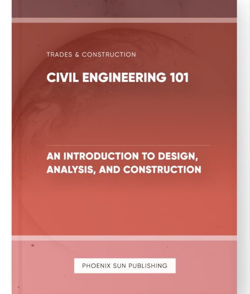 Civil Engineering 101 – An Introduction to Design, Analysis, and Construction