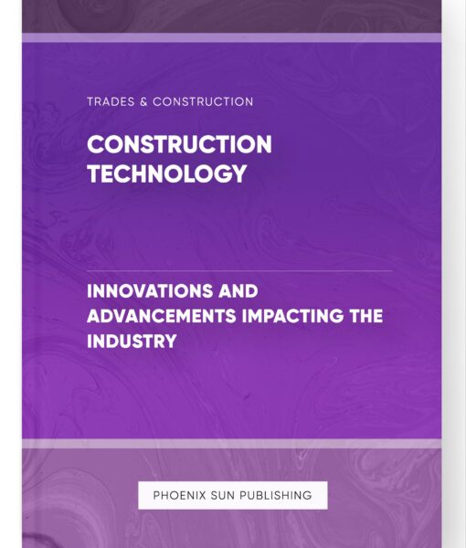 Construction Technology – Innovations and Advancements Impacting the Industry