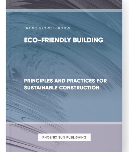 Eco-Friendly Building – Principles and Practices for Sustainable Construction