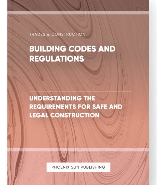 Building Codes and Regulations – Understanding the Requirements for Safe and Legal Construction