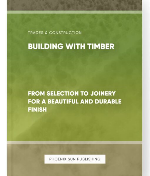 Building with Timber – From Selection to Joinery for a Beautiful and Durable Finish