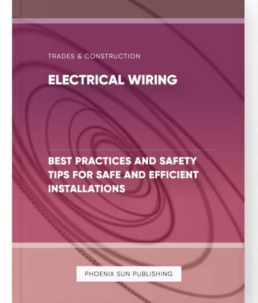 Electrical Wiring – Best Practices and Safety Tips for Safe and Efficient Installations