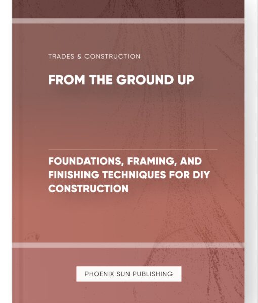 From the Ground Up – Foundations, Framing, and Finishing Techniques for DIY Construction