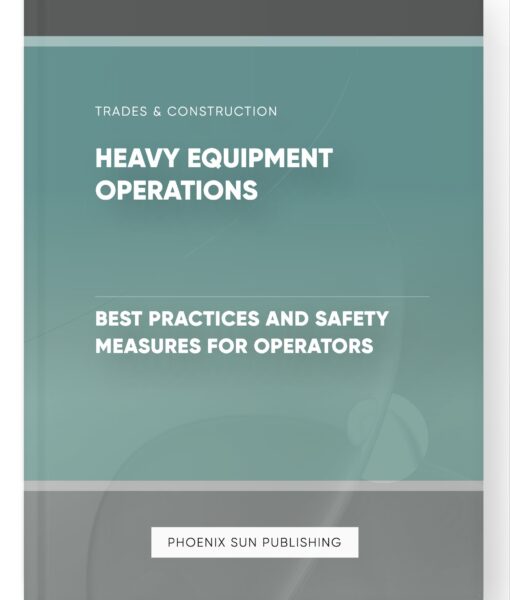 Heavy Equipment Operations – Best Practices and Safety Measures for Operators