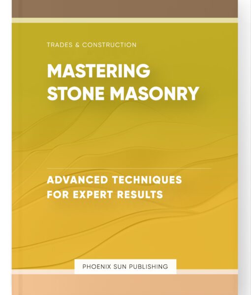 Mastering Stone Masonry – Advanced Techniques for Expert Results