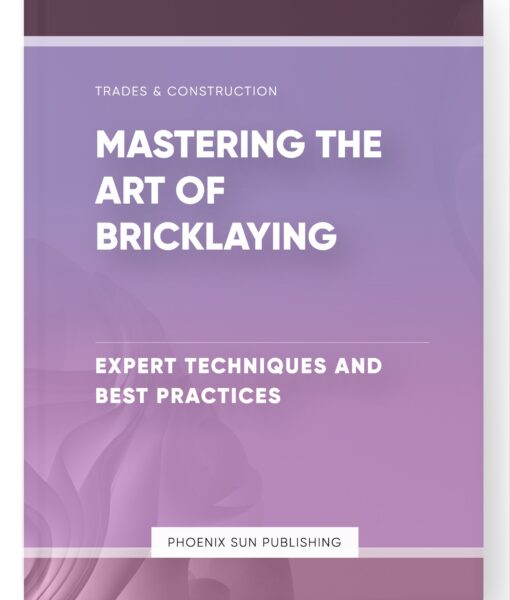 Mastering the Art of Bricklaying – Expert Techniques and Best Practices