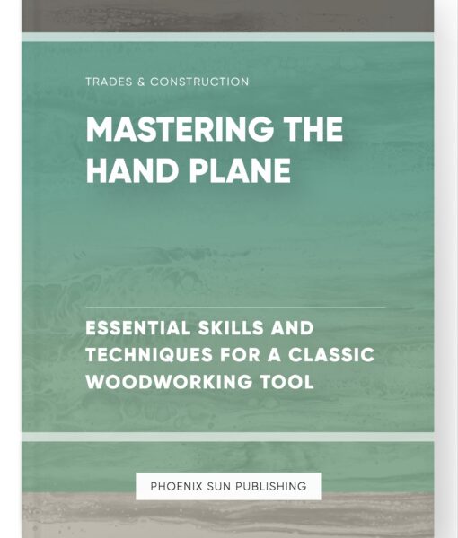 Mastering the Hand Plane – Essential Skills and Techniques for a Classic Woodworking Tool