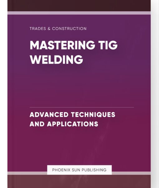 Mastering TIG Welding – Advanced Techniques and Applications