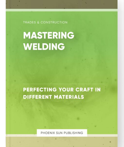 Mastering Welding – Perfecting Your Craft in Different Materials