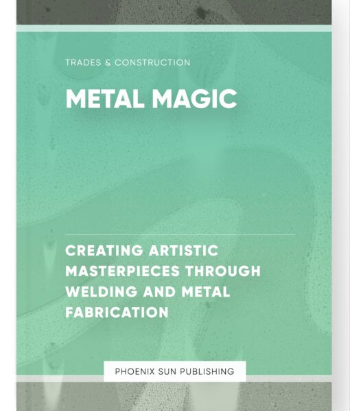 Metal Magic – Creating Artistic Masterpieces through Welding and Metal Fabrication