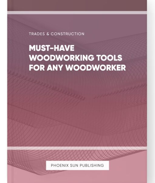 Must-Have Woodworking Tools for Any Woodworker