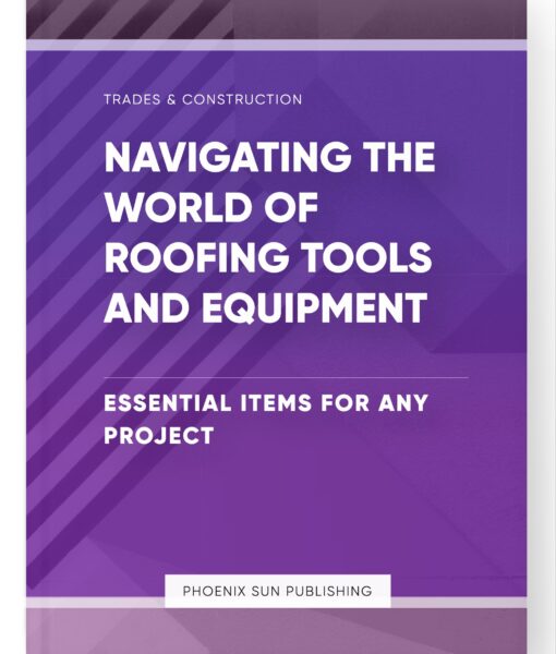 Navigating the World of Roofing Tools and Equipment – Essential Items for Any Project