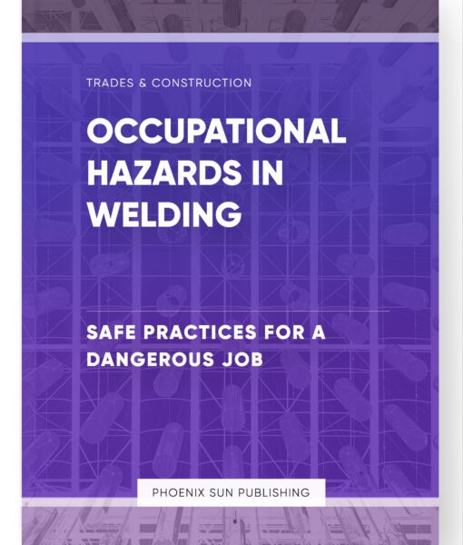 Occupational Hazards in Welding – Safe Practices for a Dangerous Job