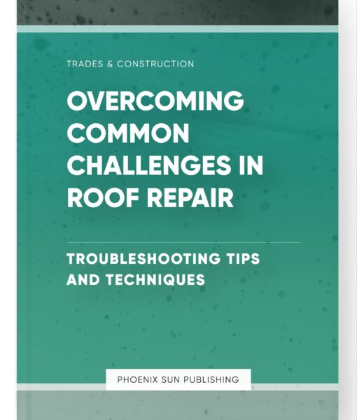 Overcoming Common Challenges in Roof Repair – Troubleshooting Tips and Techniques