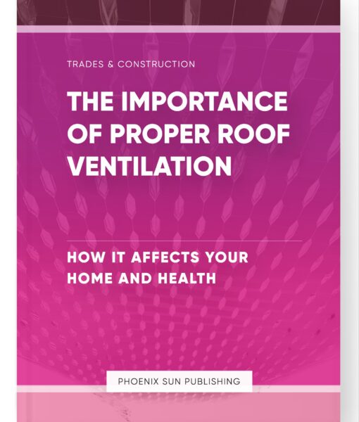 The Importance of Proper Roof Ventilation – How It Affects Your Home and Health