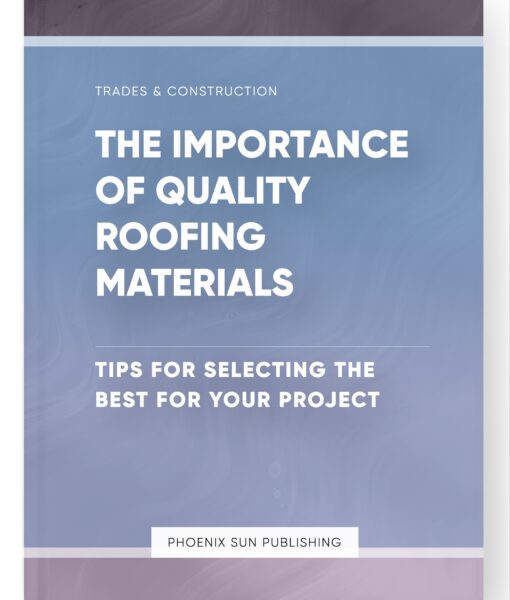 The Importance of Quality Roofing Materials – Tips for Selecting the Best for Your Project