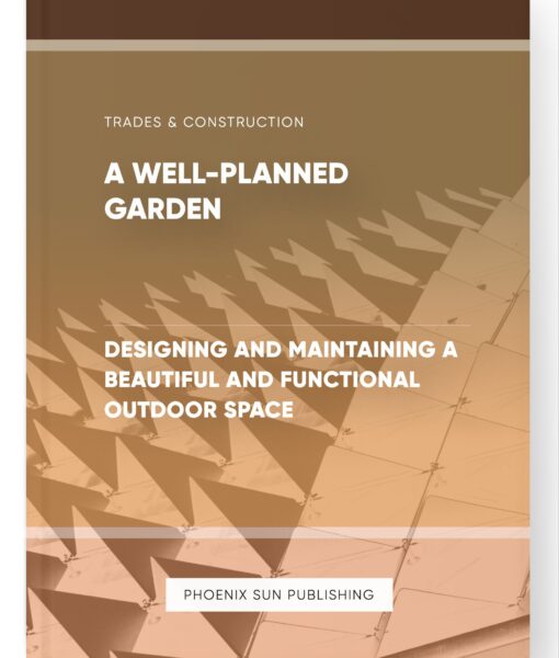 A Well-Planned Garden – Designing and Maintaining a Beautiful and Functional Outdoor Space