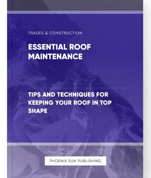 Essential Roof Maintenance – Tips and Techniques for Keeping Your Roof in Top Shape