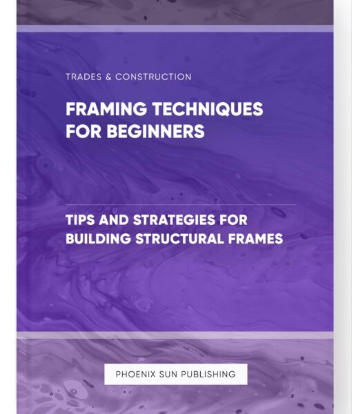 Framing Techniques for Beginners – Tips and Strategies for Building Structural Frames