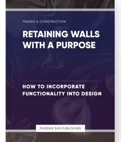 Retaining Walls with a Purpose – How to Incorporate Functionality into Design