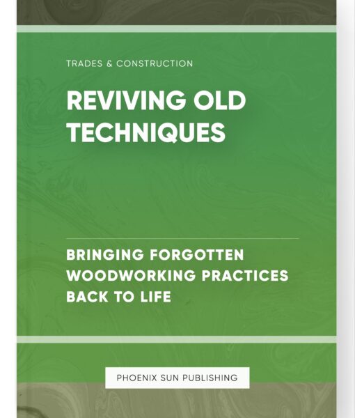 Reviving Old Techniques – Bringing Forgotten Woodworking Practices Back to Life