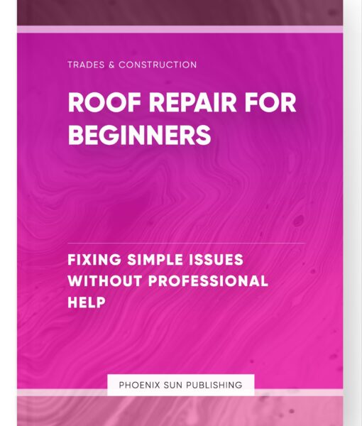 Roof Repair for Beginners – Fixing Simple Issues Without Professional Help