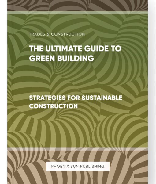 The Ultimate Guide to Green Building – Strategies for Sustainable Construction