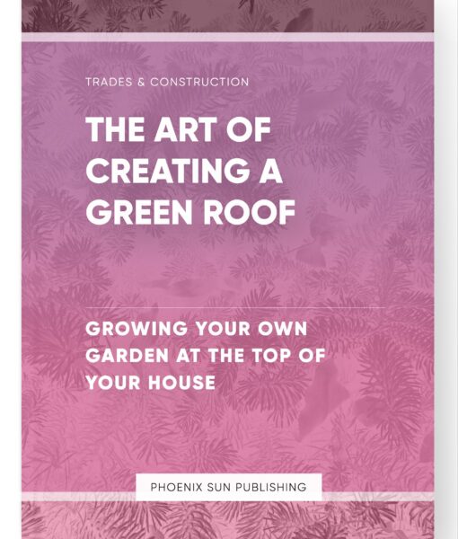 The Art of Creating a Green Roof – Growing Your Own Garden at the Top of Your House