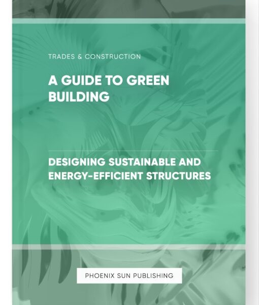 A Guide to Green Building – Designing Sustainable and Energy-Efficient Structures