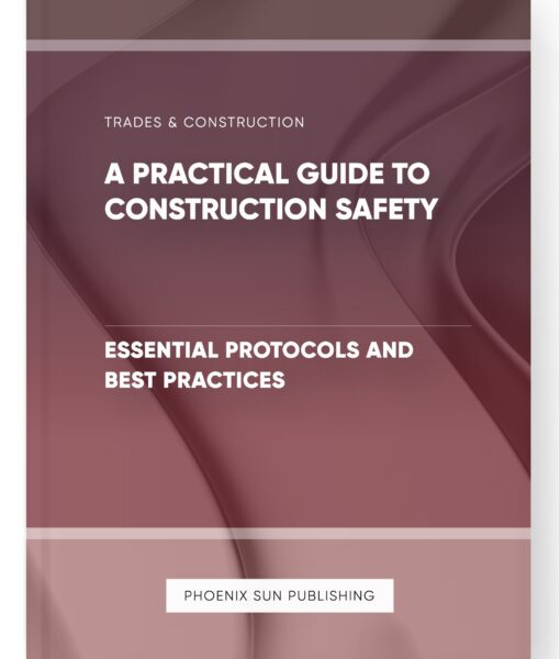 A Practical Guide to Construction Safety – Essential Protocols and Best Practices