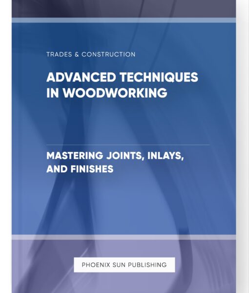 Advanced Techniques in Woodworking – Mastering Joints, Inlays, and Finishes