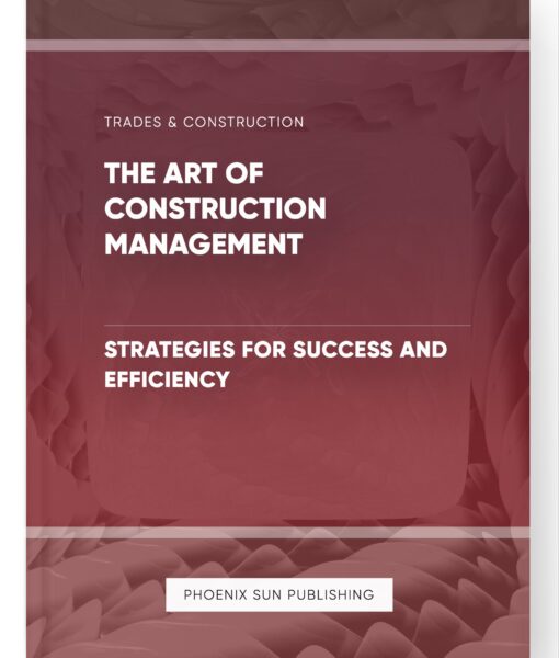 The Art of Construction Management – Strategies for Success and Efficiency