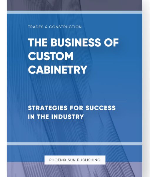 The Business of Custom Cabinetry – Strategies for Success in the Industry