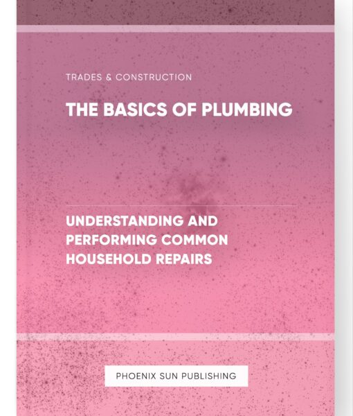 The Basics of Plumbing – Understanding and Performing Common Household Repairs