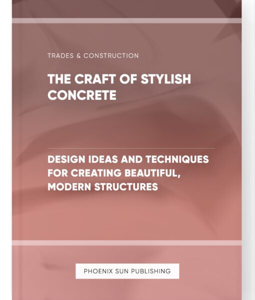 The Craft of Stylish Concrete – Design Ideas and Techniques for Creating Beautiful, Modern Structures