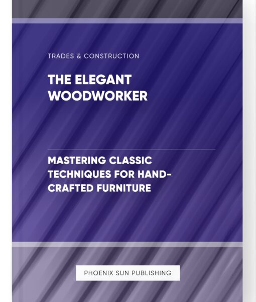 The Elegant Woodworker – Mastering Classic Techniques for Hand-Crafted Furniture