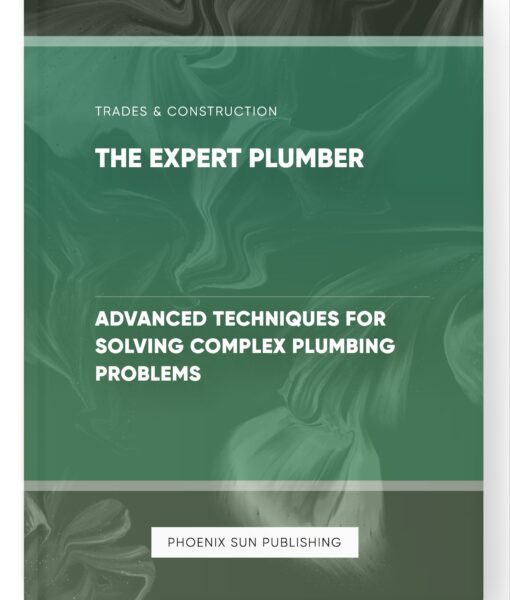 The Expert Plumber – Advanced Techniques for Solving Complex Plumbing Problems