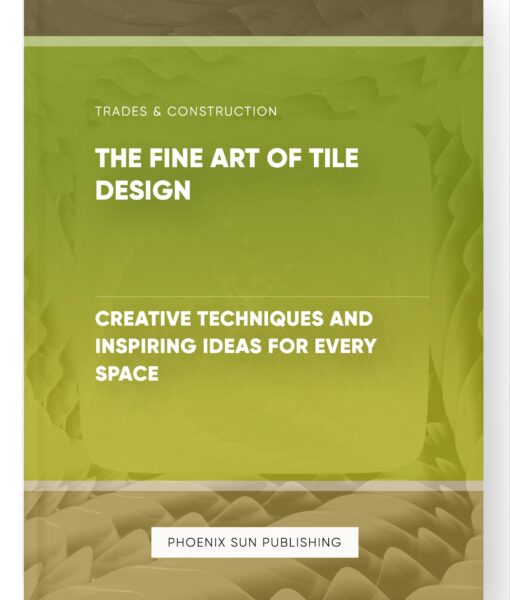 The Fine Art of Tile Design – Creative Techniques and Inspiring Ideas for Every Space