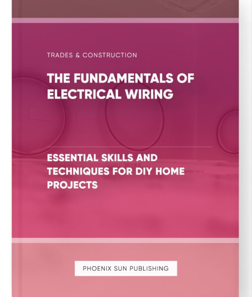 The Fundamentals of Electrical Wiring – Essential Skills and Techniques for DIY Home Projects