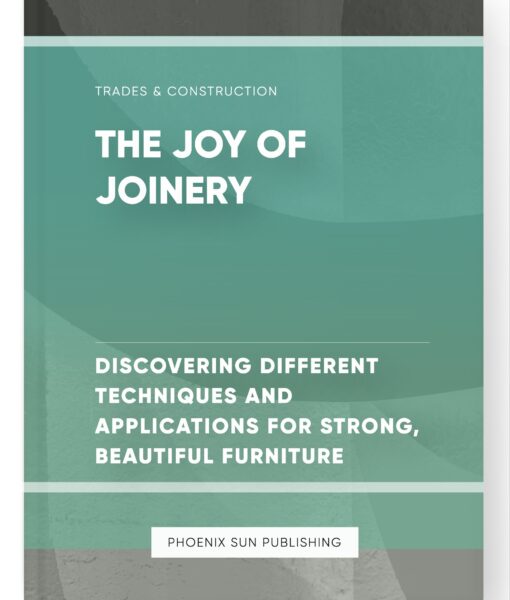 The Joy of Joinery – Discovering Different Techniques and Applications for Strong, Beautiful Furniture