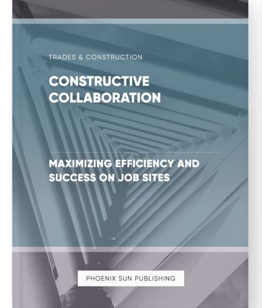 Constructive Collaboration – Maximizing Efficiency and Success on Job Sites