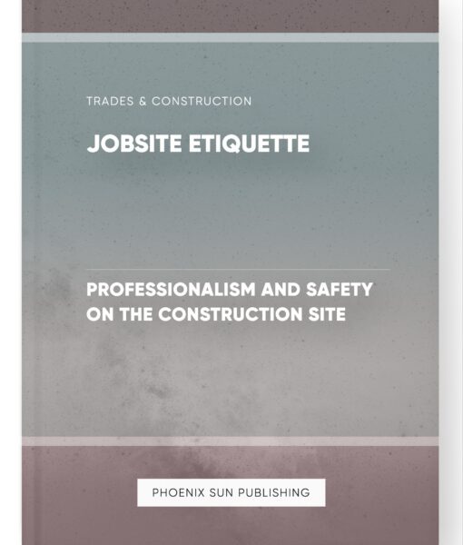 Jobsite Etiquette – Professionalism and Safety on the Construction Site