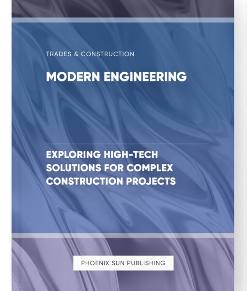 Modern Engineering – Exploring High-Tech Solutions for Complex Construction Projects