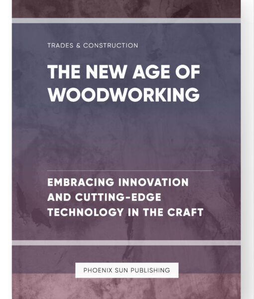 The New Age of Woodworking – Embracing Innovation and Cutting-Edge Technology in the Craft