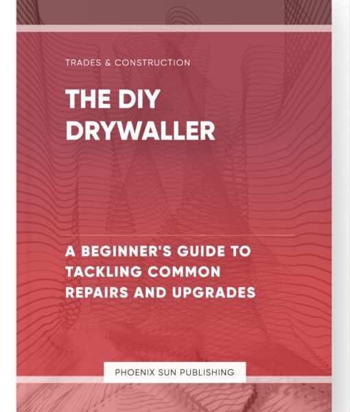 The DIY Drywaller – A Beginner’s Guide to Tackling Common Repairs and Upgrades