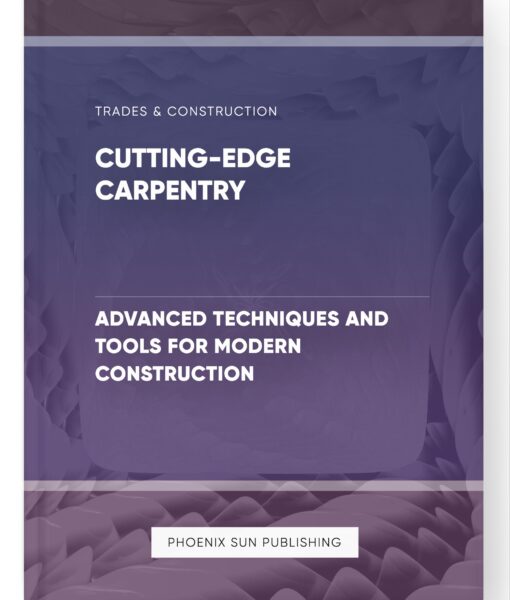 Cutting-Edge Carpentry – Advanced Techniques and Tools for Modern Construction