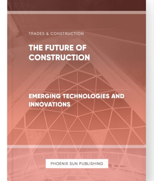 The Future of Construction – Emerging Technologies and Innovations