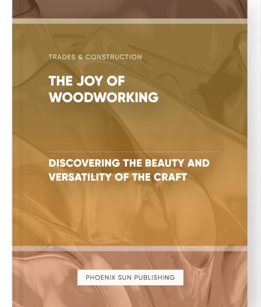 The Joy of Woodworking – Discovering the Beauty and Versatility of the Craft