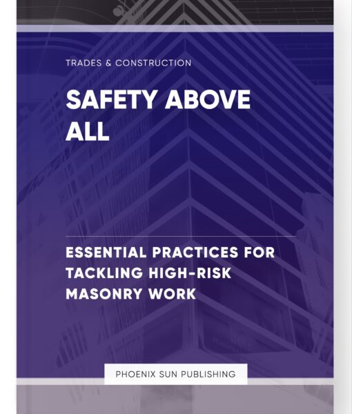 Safety Above All – Essential Practices for Tackling High-Risk Masonry Work